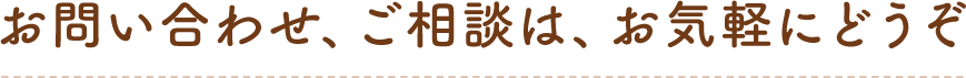 お問い合わせ、ご相談は、お気軽にどうぞ