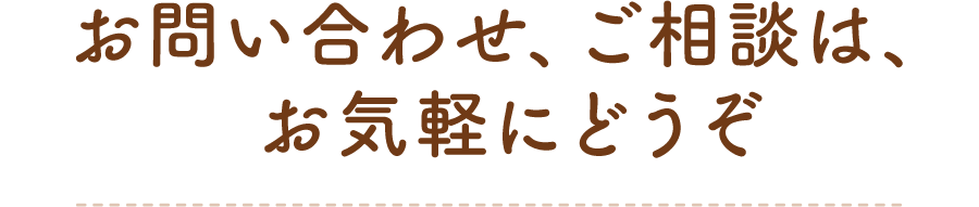 お問い合わせ、ご相談は、お気軽にどうぞ